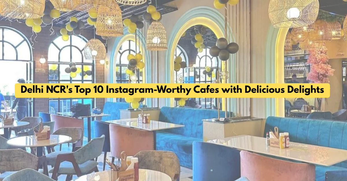 Beyond the Filter: Delhi NCR's Top 10 Instagram-Worthy Cafes with Delicious Delights